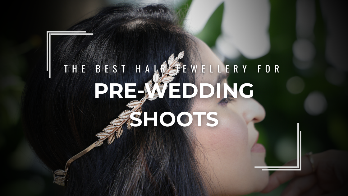 The Best Hair Jewellery for Pre-Wedding Shoots